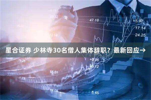 星合证券 少林寺30名僧人集体辞职？最新回应→