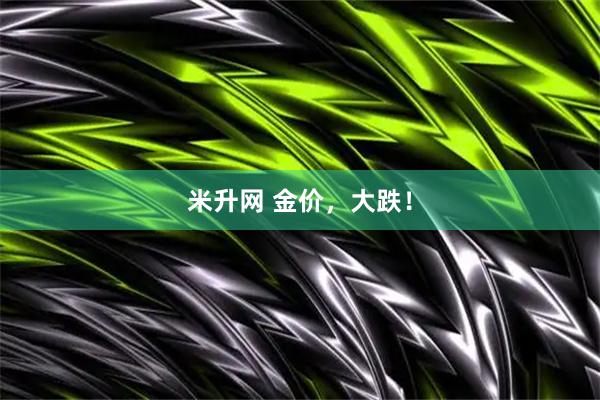 米升网 金价,大跌!