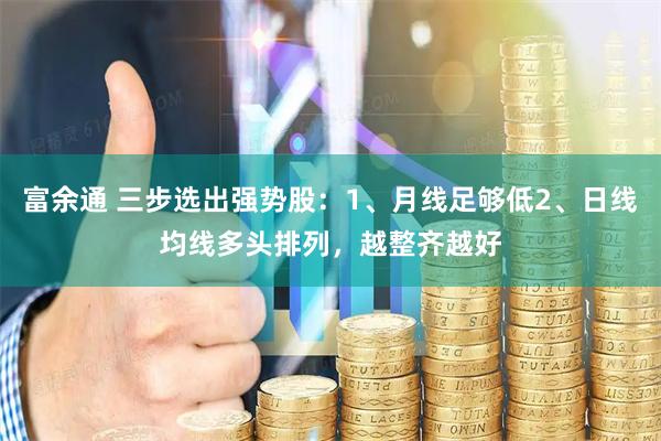 富余通 三步选出强势股：1、月线足够低2、日线均线多头排列，越整齐越好