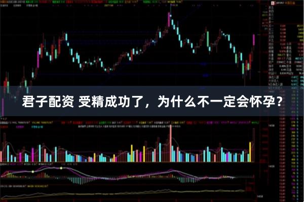 君子配资 受精成功了,为什么不一定会怀孕?