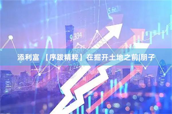添利富 【序跋精粹】在掘开土地之前|朋子