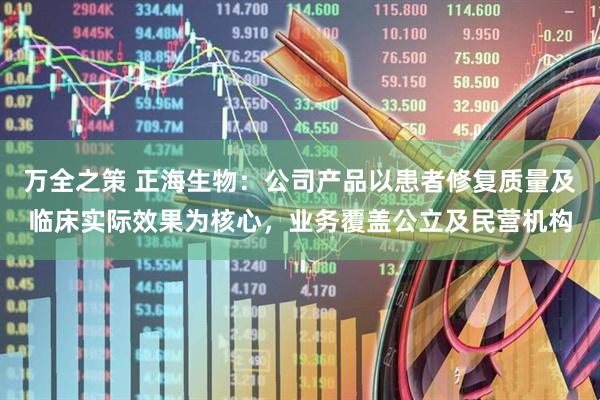 万全之策 正海生物：公司产品以患者修复质量及临床实际效果为核心，业务覆盖公立及民营机构